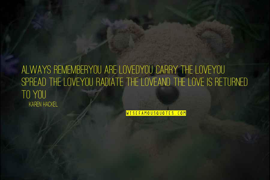 Always Remember To Love Quotes By Karen Hackel: Always rememberYou are lovedYou carry the loveYou spread Always Remember To Love Quotes By Karen Hackel: Always rememberYou are lovedYou carry the loveYou spread
