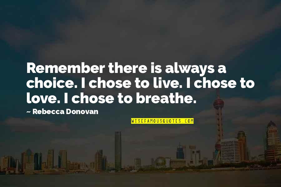 Always Remember To Love Quotes By Rebecca Donovan: Remember there is always a choice. I chose Always Remember To Love Quotes By Rebecca Donovan: Remember there is always a choice. I chose