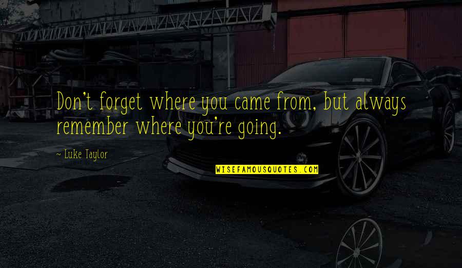 Always Remember Where You Came From Quotes By Luke Taylor: Don't forget where you came from, but always