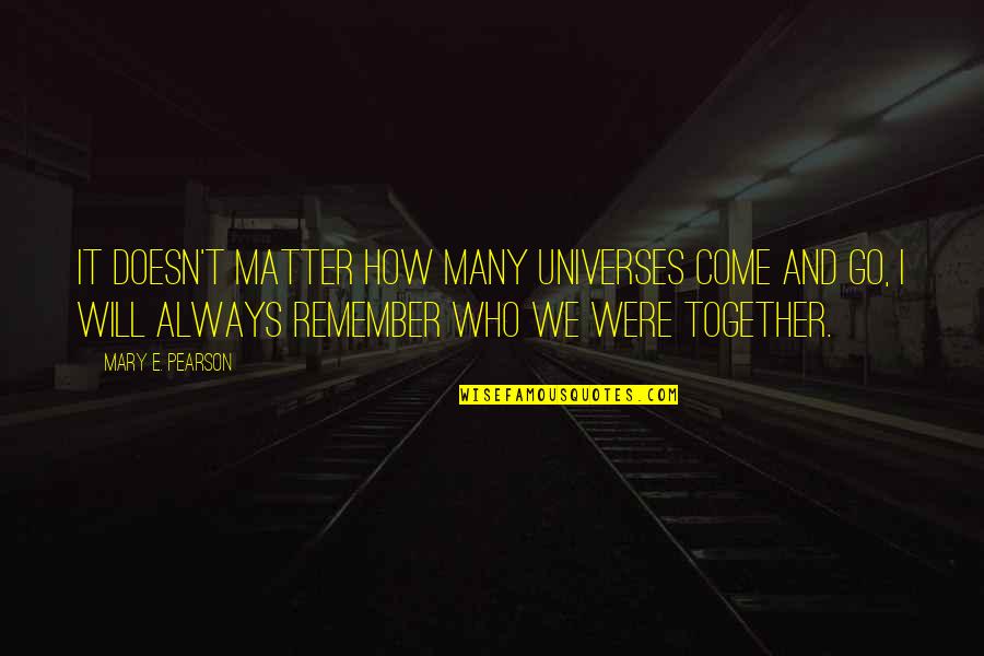 Always Remember Who Was There For You Quotes By Mary E. Pearson: It doesn't matter how many universes come and