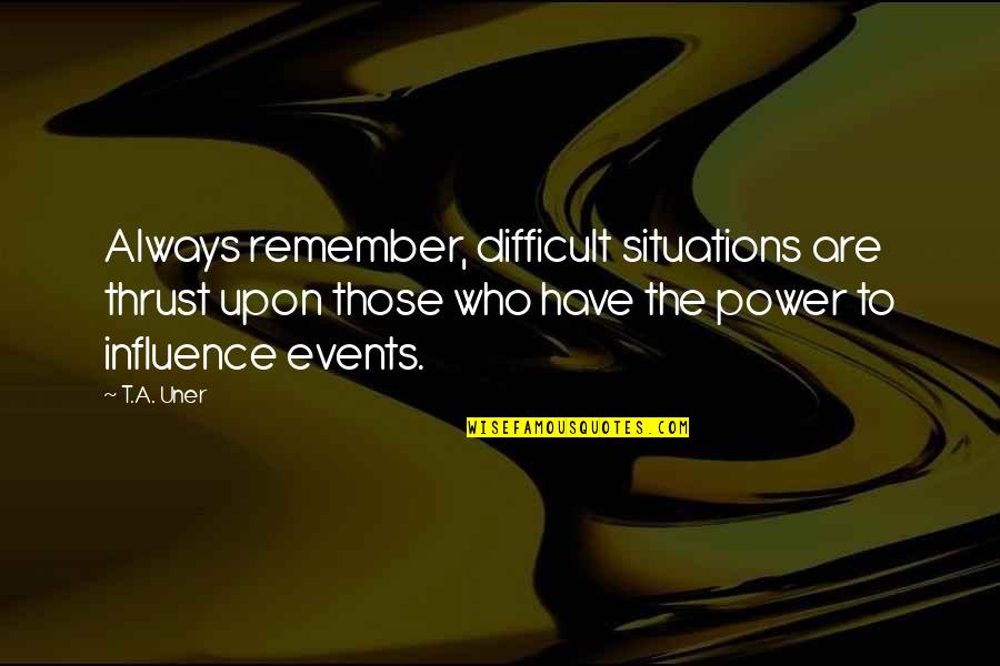 Always Remember Who Was There For You Quotes By T.A. Uner: Always remember, difficult situations are thrust upon those