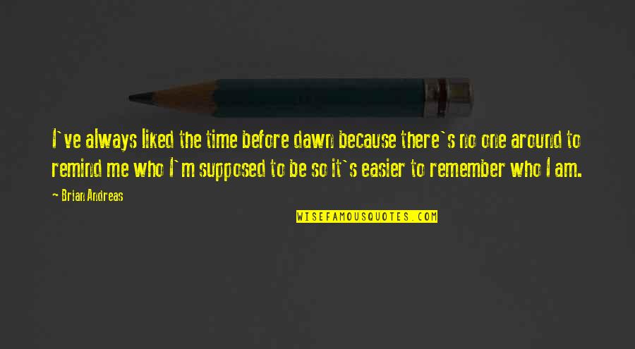 Always Remember Who You Are Quotes By Brian Andreas: I've always liked the time before dawn because Always Remember Who You Are Quotes By Brian Andreas: I've always liked the time before dawn because