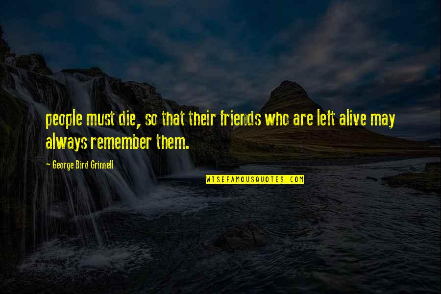 Always Remember Who You Are Quotes By George Bird Grinnell: people must die, so that their friends who Always Remember Who You Are Quotes By George Bird Grinnell: people must die, so that their friends who