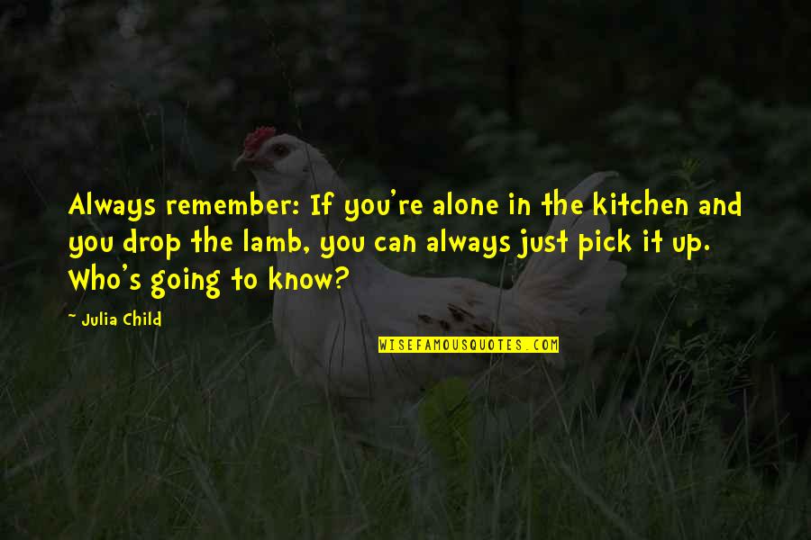 Always Remember Who You Are Quotes By Julia Child: Always remember: If you're alone in the kitchen Always Remember Who You Are Quotes By Julia Child: Always remember: If you're alone in the kitchen