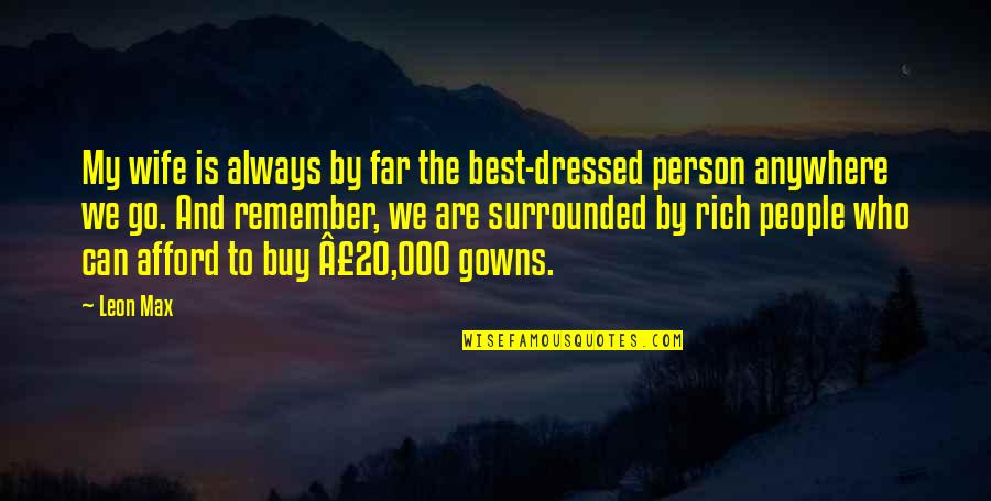Always Remember Who You Are Quotes By Leon Max: My wife is always by far the best-dressed Always Remember Who You Are Quotes By Leon Max: My wife is always by far the best-dressed