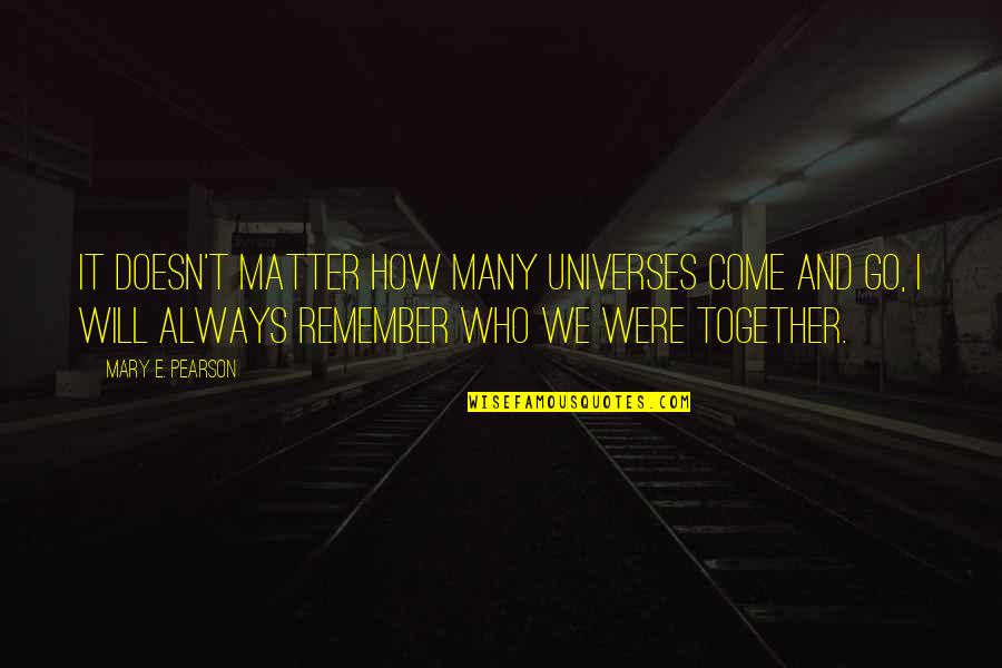 Always Remember Who You Are Quotes By Mary E. Pearson: It doesn't matter how many universes come and Always Remember Who You Are Quotes By Mary E. Pearson: It doesn't matter how many universes come and