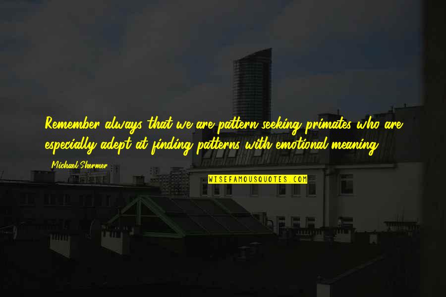 Always Remember Who You Are Quotes By Michael Shermer: Remember always that we are pattern-seeking primates who Always Remember Who You Are Quotes By Michael Shermer: Remember always that we are pattern-seeking primates who