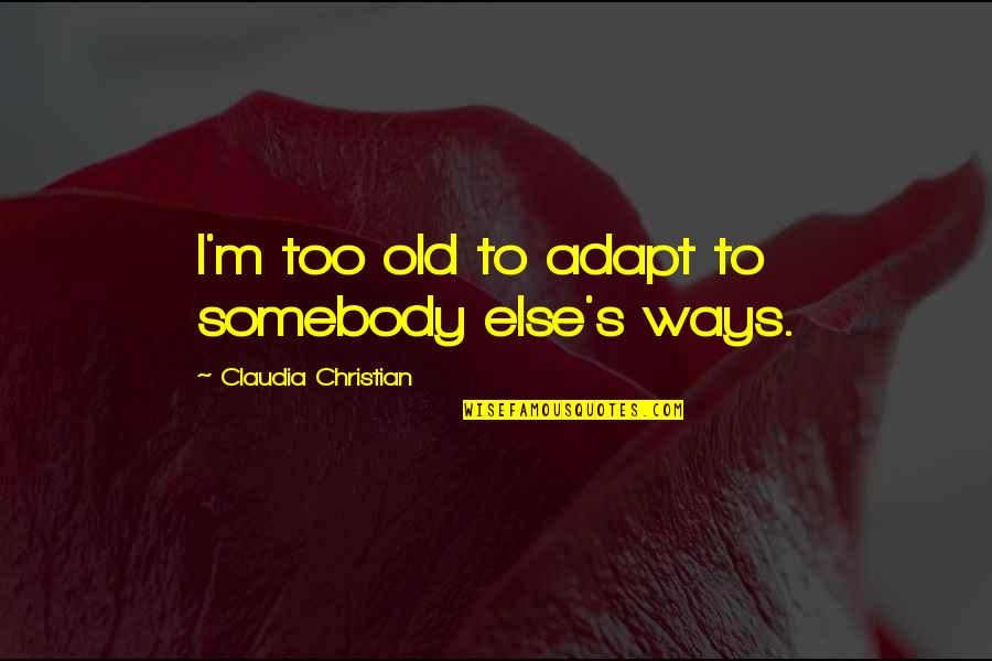 Always Remember You Are Beautiful Quotes By Claudia Christian: I'm too old to adapt to somebody else's