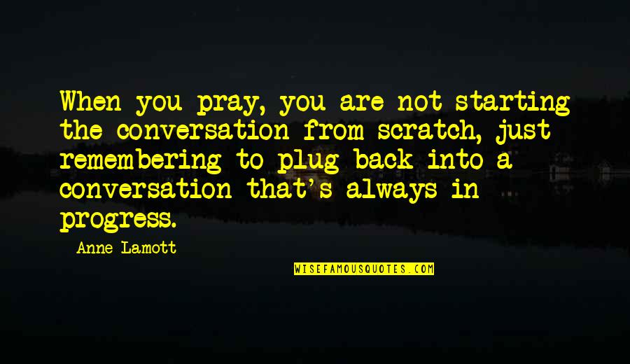 Always Remembering You Quotes By Anne Lamott: When you pray, you are not starting the