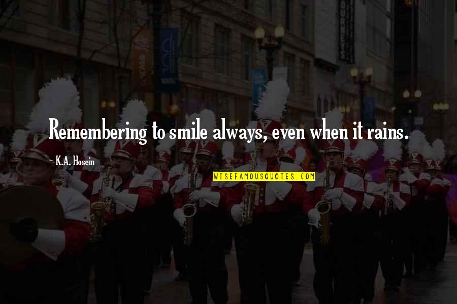Always Remembering You Quotes By K.A. Hosein: Remembering to smile always, even when it rains.