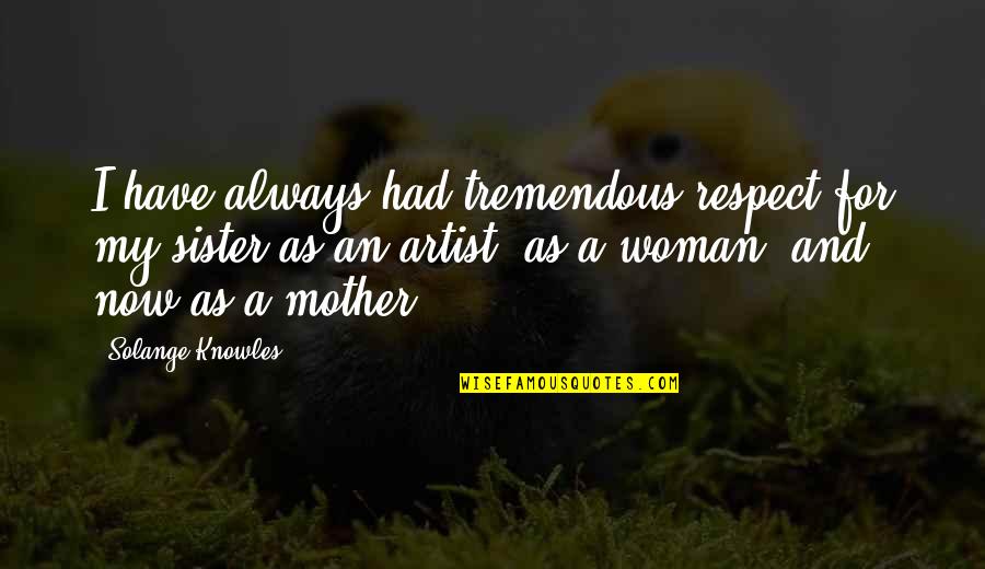 Always Respect Your Mother Quotes By Solange Knowles: I have always had tremendous respect for my