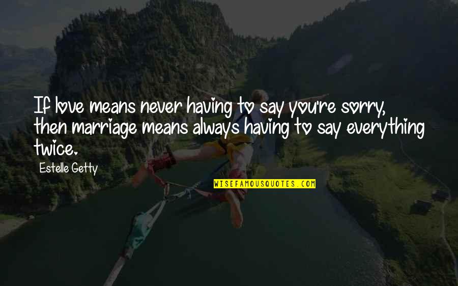 Always Say Sorry Quotes By Estelle Getty: If love means never having to say you're Always Say Sorry Quotes By Estelle Getty: If love means never having to say you're