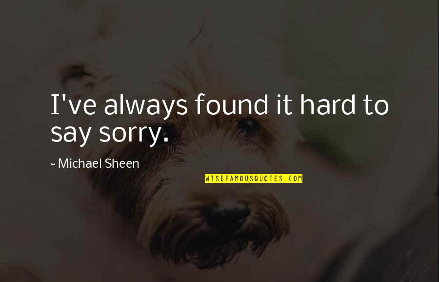 Always Say Sorry Quotes By Michael Sheen: I've always found it hard to say sorry. Always Say Sorry Quotes By Michael Sheen: I've always found it hard to say sorry.