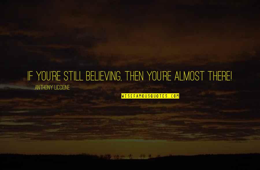 Always Say What You Feel Quotes By Anthony Liccione: If you're still believing, then you're almost there!