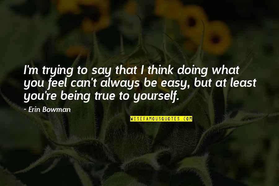 Always Say What You Feel Quotes By Erin Bowman: I'm trying to say that I think doing Always Say What You Feel Quotes By Erin Bowman: I'm trying to say that I think doing