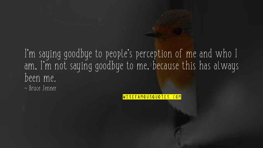 Always Saying Goodbye Quotes By Bruce Jenner: I'm saying goodbye to people's perception of me