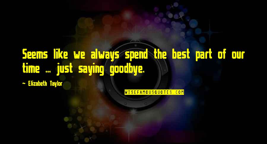 Always Saying Goodbye Quotes By Elizabeth Taylor: Seems like we always spend the best part