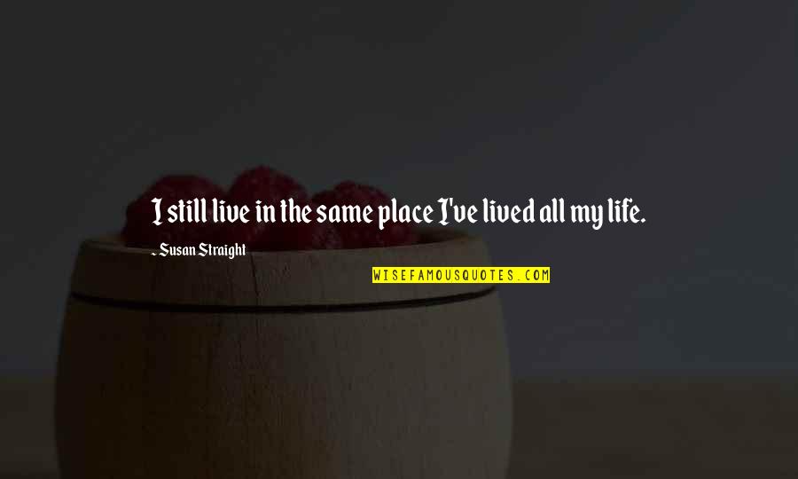 Always Saying Goodbye Quotes By Susan Straight: I still live in the same place I've