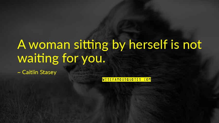 Always Saying I Love You Quotes By Caitlin Stasey: A woman sitting by herself is not waiting