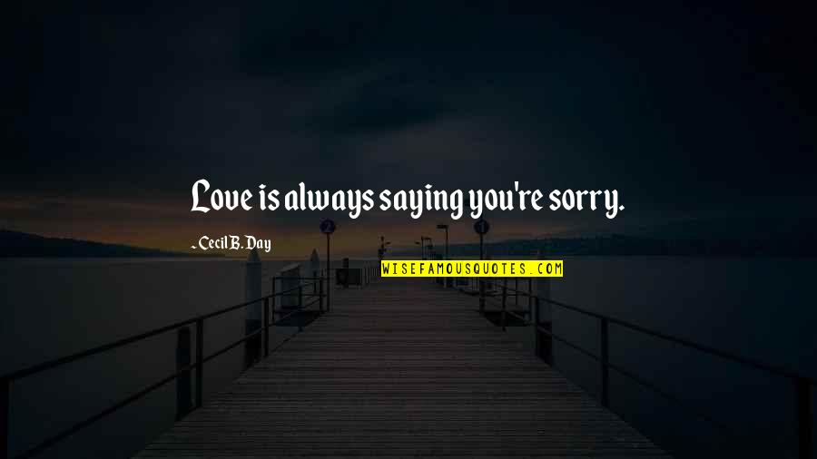 Always Saying I Love You Quotes By Cecil B. Day: Love is always saying you're sorry.