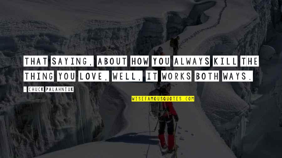 Always Saying I Love You Quotes By Chuck Palahniuk: That saying, about how you always kill the