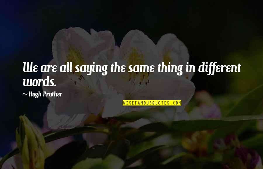Always Saying The Wrong Things Quotes By Hugh Prather: We are all saying the same thing in