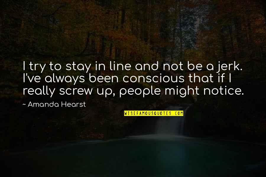Always Screw Up Quotes By Amanda Hearst: I try to stay in line and not