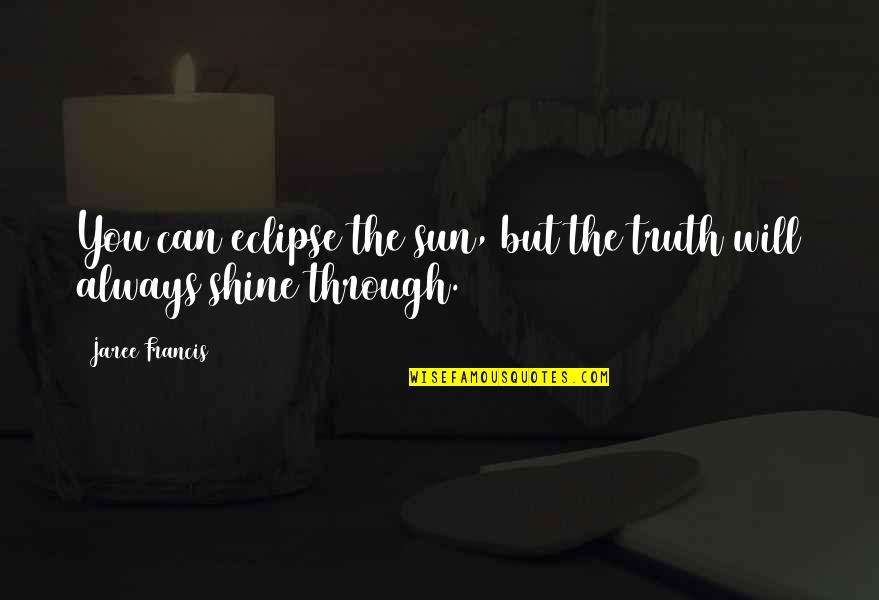 Always Shine Quotes By Jaree Francis: You can eclipse the sun, but the truth