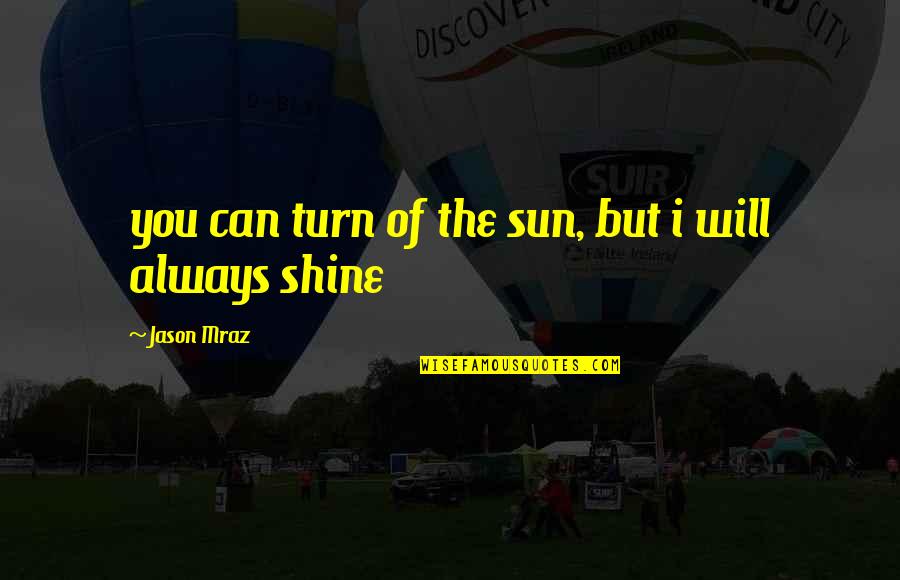 Always Shine Quotes By Jason Mraz: you can turn of the sun, but i