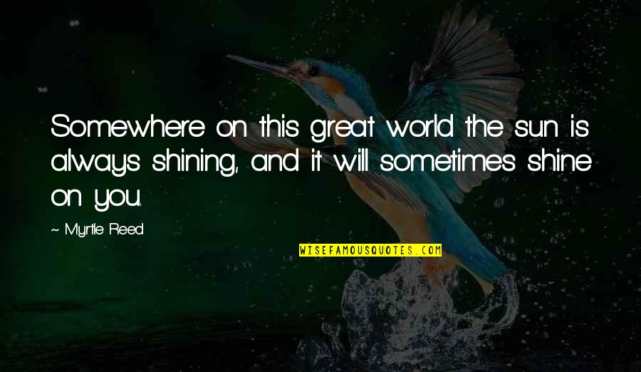 Always Shine Quotes By Myrtle Reed: Somewhere on this great world the sun is