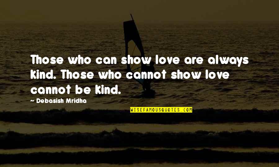 Always Show Love Quotes By Debasish Mridha: Those who can show love are always kind.