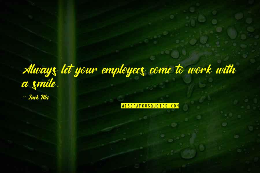 Always Smile Quotes By Jack Ma: Always let your employees come to work with