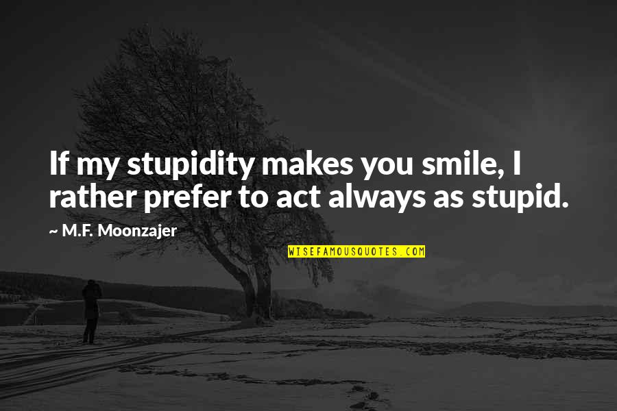 Always Smile Quotes By M.F. Moonzajer: If my stupidity makes you smile, I rather