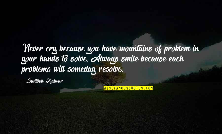 Always Smile Quotes By Santosh Kalwar: Never cry because you have mountains of problem