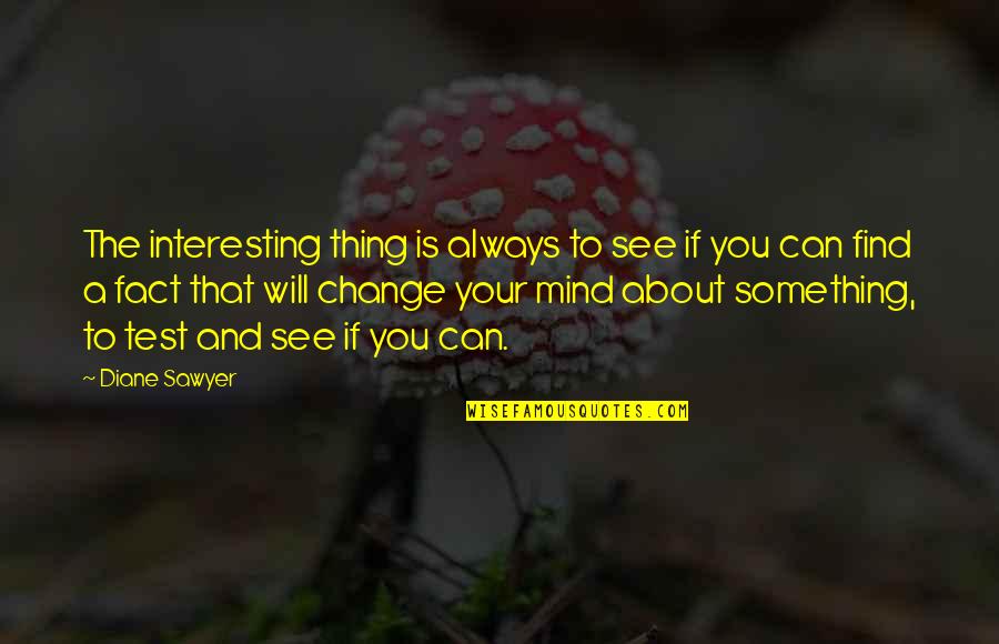 Always Something On My Mind Quotes By Diane Sawyer: The interesting thing is always to see if