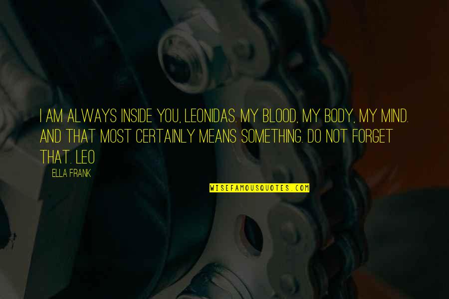 Always Something On My Mind Quotes By Ella Frank: I am always inside you, Leonidas. My blood,