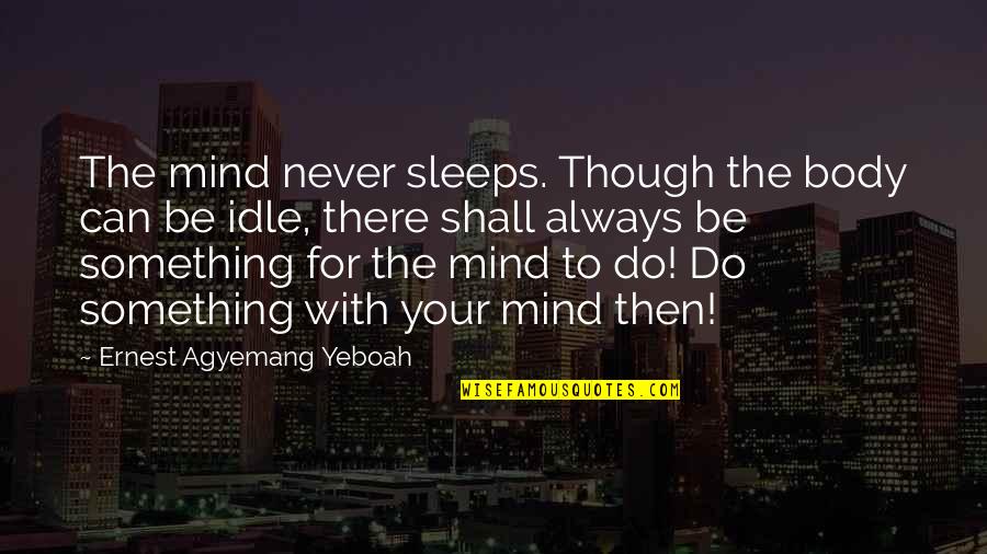 Always Something On My Mind Quotes By Ernest Agyemang Yeboah: The mind never sleeps. Though the body can