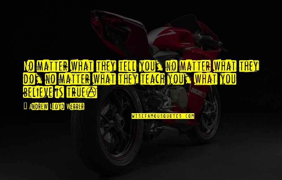Always Speak Good Quotes By Andrew Lloyd Webber: No matter what they tell you, no matter Always Speak Good Quotes By Andrew Lloyd Webber: No matter what they tell you, no matter