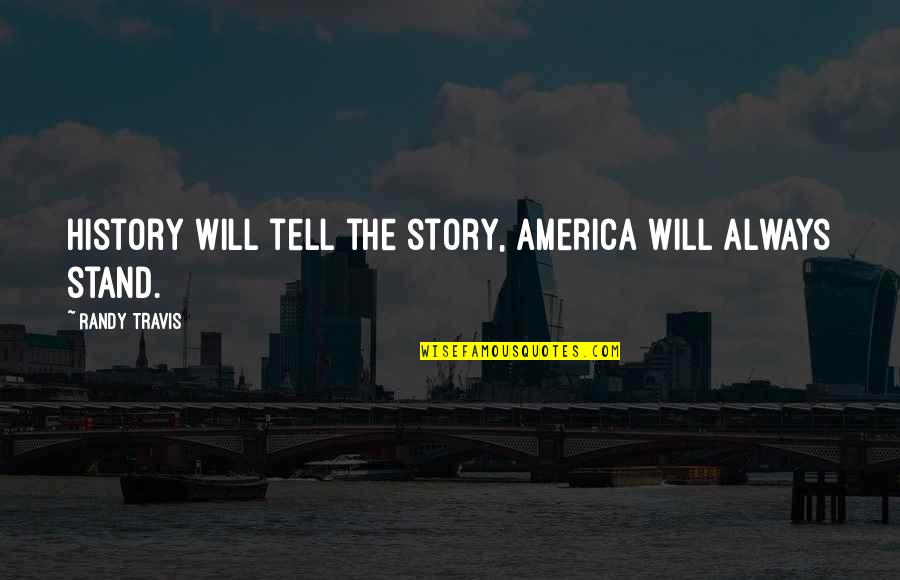 Always Stand Out Quotes By Randy Travis: History will tell the story, America will always