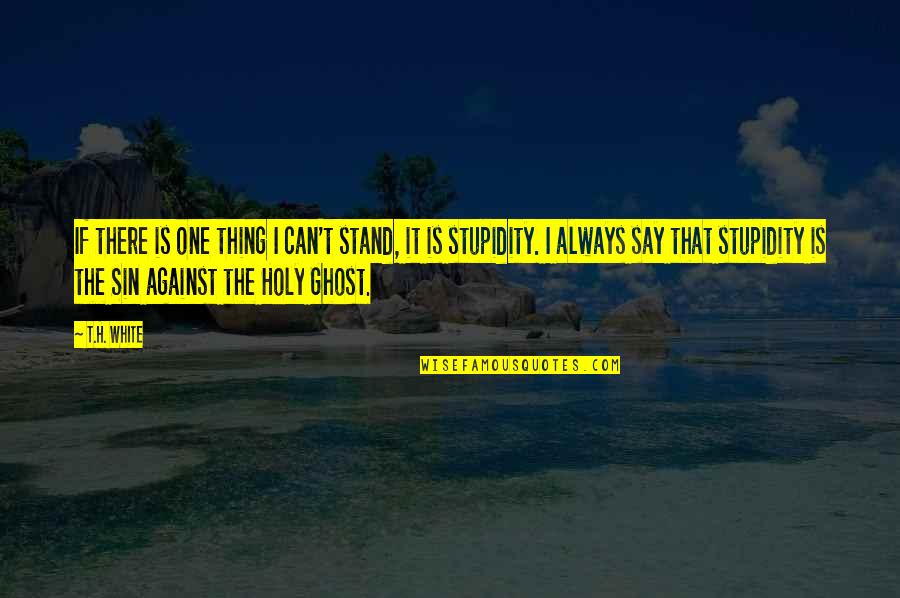 Always Stand Out Quotes By T.H. White: If there is one thing I can't stand,