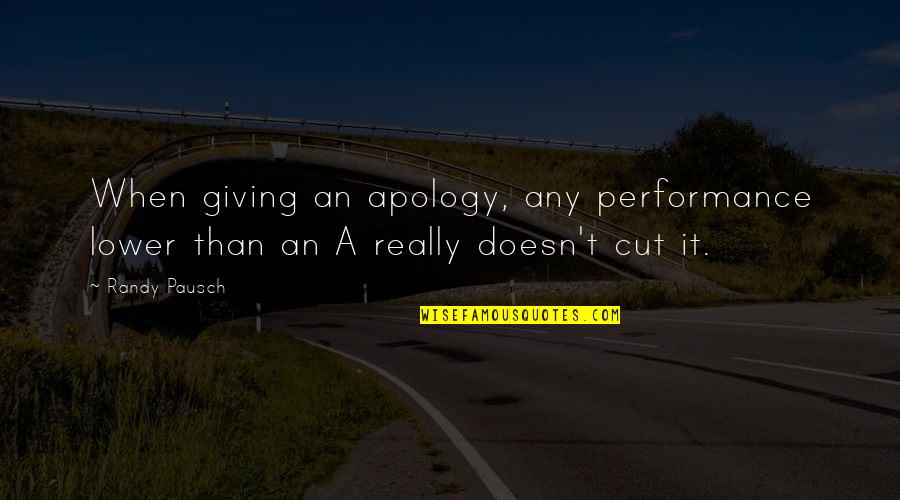 Always Stand Up For What's Right Quotes By Randy Pausch: When giving an apology, any performance lower than