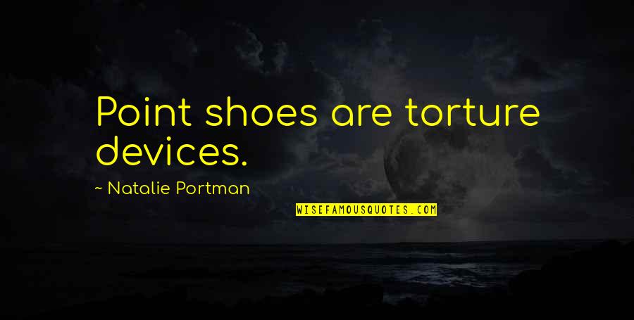 Always Stay Happy Together Quotes By Natalie Portman: Point shoes are torture devices.