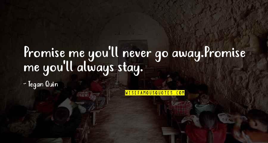 Always Stay With Me Quotes By Tegan Quin: Promise me you'll never go away.Promise me you'll