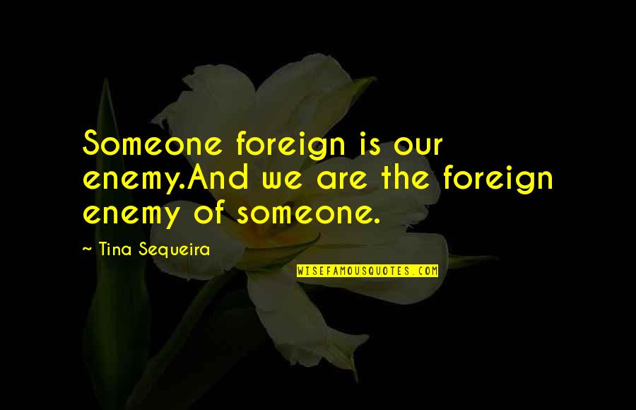 Always Stevie Wonder Quotes By Tina Sequeira: Someone foreign is our enemy.And we are the