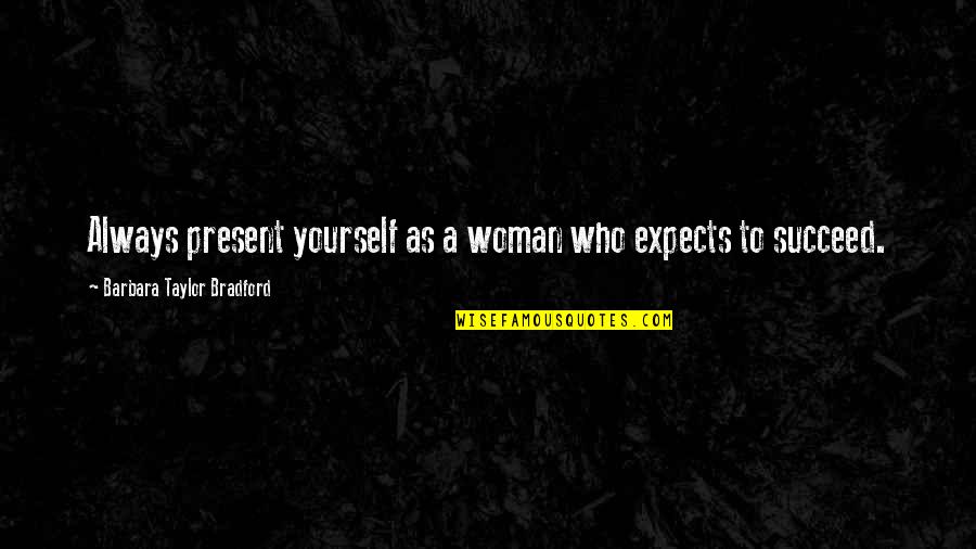 Always Success Quotes By Barbara Taylor Bradford: Always present yourself as a woman who expects Always Success Quotes By Barbara Taylor Bradford: Always present yourself as a woman who expects