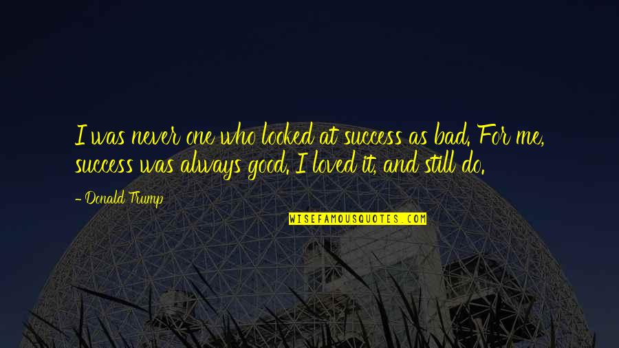 Always Success Quotes By Donald Trump: I was never one who looked at success Always Success Quotes By Donald Trump: I was never one who looked at success