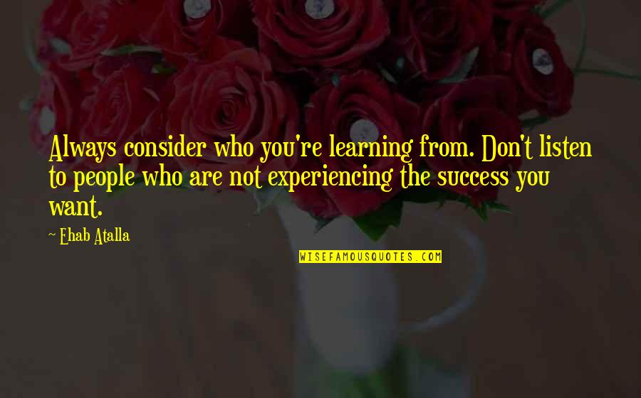 Always Success Quotes By Ehab Atalla: Always consider who you're learning from. Don't listen Always Success Quotes By Ehab Atalla: Always consider who you're learning from. Don't listen