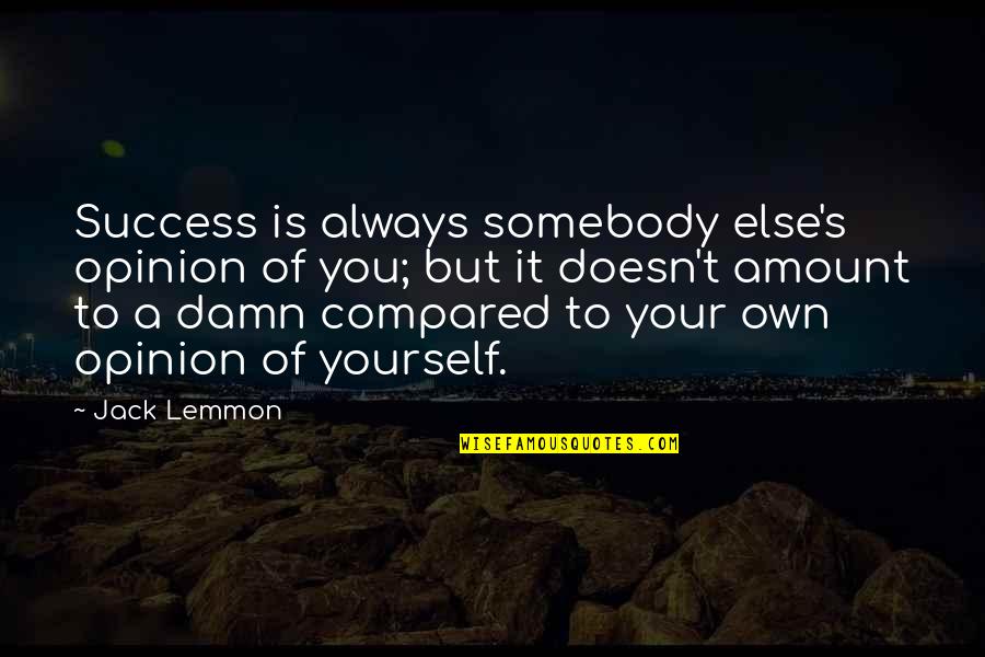 Always Success Quotes By Jack Lemmon: Success is always somebody else's opinion of you; Always Success Quotes By Jack Lemmon: Success is always somebody else's opinion of you;