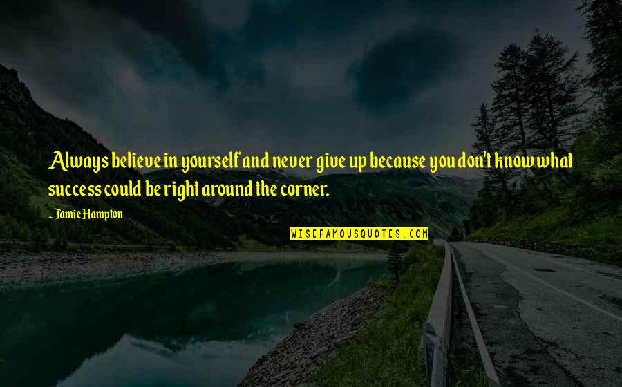 Always Success Quotes By Jamie Hampton: Always believe in yourself and never give up Always Success Quotes By Jamie Hampton: Always believe in yourself and never give up