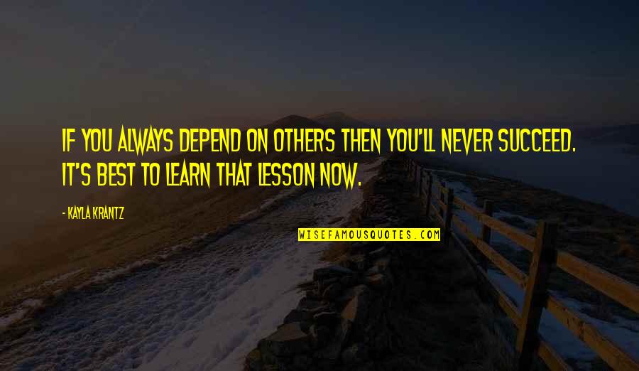 Always Success Quotes By Kayla Krantz: If you always depend on others then you'll Always Success Quotes By Kayla Krantz: If you always depend on others then you'll